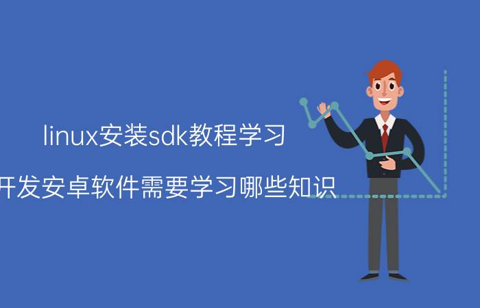 linux安装sdk教程学习 开发安卓软件需要学习哪些知识？